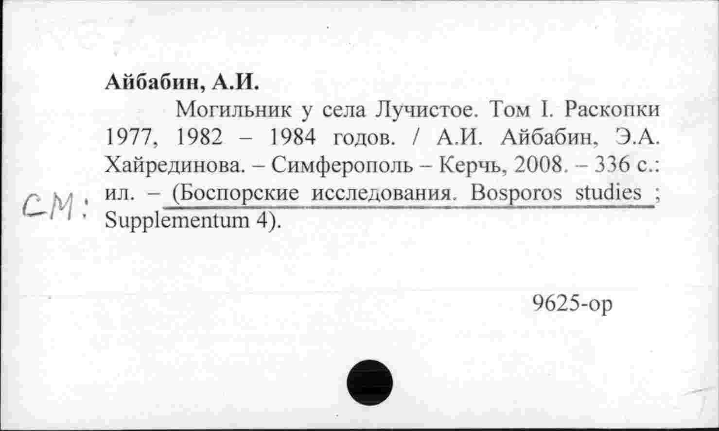 ﻿Айбабин, А.И.
Могильник у села Лучистое. Том І. Раскопки 1977, 1982 - 1984 годов. / А.И. Айбабин, Э.А. Хайрединова. - Симферополь - Керчь, 2008. - 336 с.: , ил. - (Боспорские исследования. Bosporos studies ; ' Suppiementum 4).
9625-op